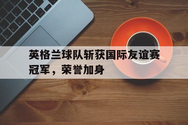 欧博iOS安装常见问题-英格兰代表队